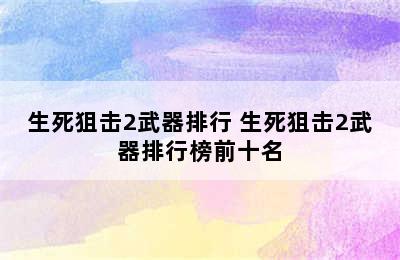 生死狙击2武器排行 生死狙击2武器排行榜前十名